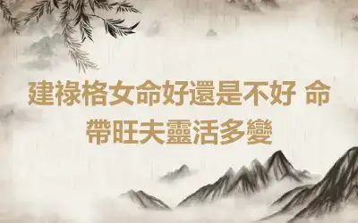 建祿格女命好還是不好 命帶旺夫靈活多變