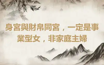身宮與財帛同宮，一定是事業型女，非家庭主婦